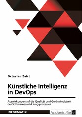 Künstliche Intelligenz in DevOps. Auswirkungen auf die Qualität und Geschwindigkeit des Softwareentwicklungsprozesses