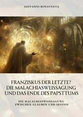 Franziskus der Letzte?  Die Malachiasweissagung und das Ende des Papsttums