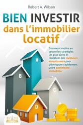 BIEN INVESTIR dans l'immobilier locatif : Comment mettre en ?uvre les stratégies les plus sûres et rentables des meilleurs investisseurs pour développer rapidement votre patrimoine immobilier