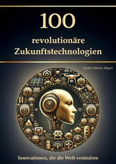 100 revolutionäre Zukunftstechnologien - Innovationen, die die Welt verändern