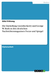 Die Darstellung von John Kerry und George W. Bush in den deutschen Nachrichtenmagazinen Focus und Spiegel