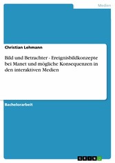 Bild und Betrachter - Ereignisbildkonzepte bei Manet und mögliche Konsequenzen in den interaktiven Medien