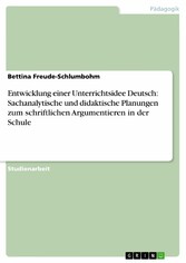 Entwicklung einer Unterrichtsidee Deutsch: Sachanalytische und didaktische Planungen zum schriftlichen  Argumentieren in der Schule