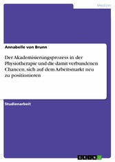 Der Akademisierungsprozess in der Physiotherapie und die damit verbundenen Chancen, sich auf dem Arbeitsmarkt neu zu positionieren