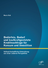 Bedürfnis, Bedarf und kaufkraftgestützte Kreditnachfrage für Konsum und Investition: Volkswirtschaftliche Entwicklung aus einer anderen Perspektive