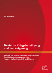 Deutsche Kriegsbeteiligung und -verweigerung: Analyse der Einflussfaktoren im politischen Entscheidungsprozess der Fälle Kosovo, Afghanistan, Irak und Libyen