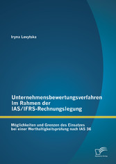 Unternehmensbewertungsverfahren im Rahmen der IAS/IFRS-Rechnungslegung: Möglichkeiten und Grenzen des Einsatzes bei einer Werthaltigkeitsprüfung nach IAS 36