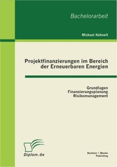 Projektfinanzierungen im Bereich der Erneuerbaren Energien: Grundlagen, Finanzierungsplanung, Risikomanagement