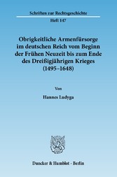 Obrigkeitliche Armenfürsorge im deutschen Reich vom Beginn der Frühen Neuzeit bis zum Ende des Dreißigjährigen Krieges (1495-1648).