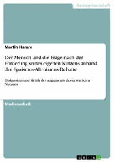 Der Mensch und die Frage nach der Förderung seines eigenen Nutzens anhand der Egoismus-Altruismus-Debatte