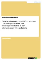 Zwischen Integration und Differenzierung - Die strategische Rolle von Tochtergesellschaften in der internationalen Unternehmung