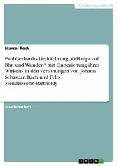 Paul Gerhardts Lieddichtung 'O Haupt voll Blut und Wunden' mit Einbeziehung ihres Wirkens in den Vertonungen  von Johann Sebastian Bach und Felix Mendelssohn-Bartholdy