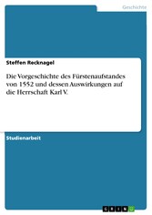 Die Vorgeschichte des Fürstenaufstandes von 1552 und dessen Auswirkungen auf die Herrschaft Karl V.