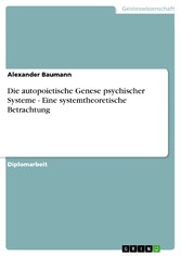 Die autopoietische Genese psychischer Systeme - Eine systemtheoretische Betrachtung