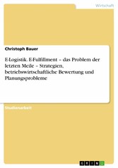 E-Logistik. E-Fulfillment - das Problem der letzten Meile - Strategien, betriebswirtschaftliche Bewertung und Planungsprobleme