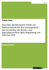 Von einer sportbetonten Schule zur Kaderschmiede für den Leistungssport - Zur Geschichte der Kinder- und Jugendsportschule (KJS)  Magdeburg von 1953 bis 1991