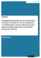 Ausgangsbedingungen der Jesuitenmission in China von Mitte des 16. bis Anfang des 17. Jahrhunderts und die Entwicklung der Akkommodationsmethode als leitendes Prinzip der Mission