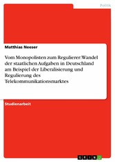 Vom Monopolisten zum Regulierer: Wandel der staatlichen Aufgaben in Deutschland am Beispiel der Liberalisierung und Regulierung des Telekommunikationsmarktes