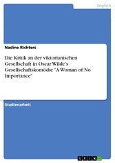 Die Kritik an der viktorianischen Gesellschaft in Oscar Wilde's Gesellschaftskomödie 'A Woman of No Importance'