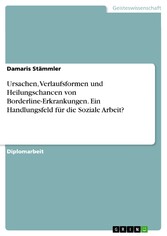 Ursachen, Verlaufsformen und Heilungschancen von Borderline-Erkrankungen. Ein Handlungsfeld für die Soziale Arbeit?