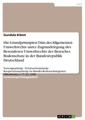 Die Grundprinzipien-Trias des Allgemeinen Umweltrechts unter Zugrundelegung des Besonderen  Umweltrechts des Bereiches Bodenschutz in der Bundesrepublik Deutschland