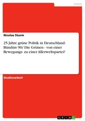 25 Jahre grüne Politik in Deutschland: Bündnis 90/ Die Grünen - von einer Bewegungs- zu einer Allerweltspartei?