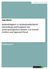 Kulturfähigkeit vs. Kulturfeindlichkeit? Darstellung und Vergleich der anthropologischen Ansätze von Arnold Gehlen und Sigmund Freud