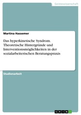 Das hyperkinetische Syndrom. Theoretische Hintergründe und Interventionsmöglichkeiten in der sozialarbeiterischen Beratungspraxis