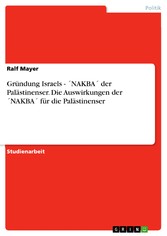 Gründung Israels - ´NAKBA´ der Palästinenser. Die Auswirkungen der ´NAKBA´ für die Palästinenser