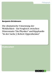 Die dramatische Umsetzung der Wirklichkeit - Ein Vergleich zwischen Dürrenmatts 'Die Physiker' und Kipphardts 'In der Sache J. Robert Oppenheimer'