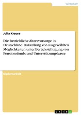 Die betriebliche Altersvorsorge in Deutschland. Darstellung von ausgewählten Möglichkeiten unter Berücksichtigung von Pensionsfonds und Unterstützungskasse