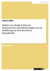 Einfluss von Hedge Fonds auf Finanzsysteme und Anforderungen an eine Einführung auf dem deutschen Kapitalmarkt