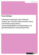 Schutzgut Landschaft. Eine kritische Analyse des zwischen Wissenschaft, Kunst und Politik angesiedelten Landschaftsbegriffs zur Begründung von gesellschaftlichen Schutzansprüchen