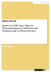 Einsatz von XML Topic Maps im Wissensmanagement. Definition und Visualisierung von Wissensthemen