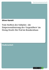 Vom Sterben des Subjekts - die Entpersonalisierung des 'Gegenübers' im Doing Death: Der Tod im Krankenhaus