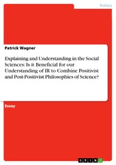 Explaining and Understanding in the Social Sciences: Is it Beneficial for our Understanding of IR to Combine Positivist and Post-Positivist Philosophies of Science?