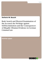 Body Search and Physical Examination of the Accused, the Privilege against Self-Incrimination  and the Consequences of Illegally Obtained Evidence in German Criminal Law