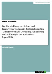 Die Entwicklung von Selbst- und Fremdverantwortung in der Erziehungshilfe - Zum Problem der Gestaltung von Bindung und Ablösung in der stationären Jugendhilfe