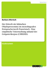 Der Erwerb der klitischen Objektpronomina im monolingualen Erstspracherwerb Französisch - Eine empirische Untersuchung anhand des Grégoire-Korpus (CHILDES)