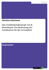 Das Sozialisationskonzept von K. Hurrelmann. Zur Bedeutung der Sozialisation für die Gesundheit