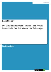 Die Nachrichtenwert-Theorie - Ein Modell journalistischer Selektionsentscheidungen