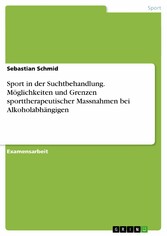 Sport in der Suchtbehandlung. Möglichkeiten und Grenzen sporttherapeutischer Massnahmen bei Alkoholabhängigen