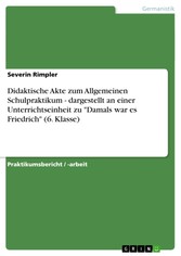 Didaktische Akte zum Allgemeinen Schulpraktikum - dargestellt an einer Unterrichtseinheit zu 'Damals war es Friedrich' (6. Klasse)