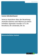 Senecas Ansichten über die Beziehung zwischen Herren und Sklaven in seinen Schriften: Epistulae morales (47), De beneficiis, De clementia, De ira