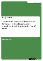 Das Motiv des künstlichen Menschen in der Science Fiction Literatur, unter besonderer Berücksichtigung des Begriffs 'Robot'